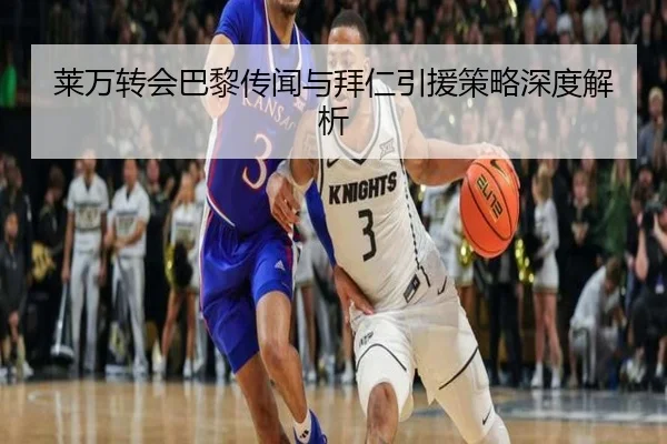 莱万转会巴黎传闻与拜仁引援策略深度解析