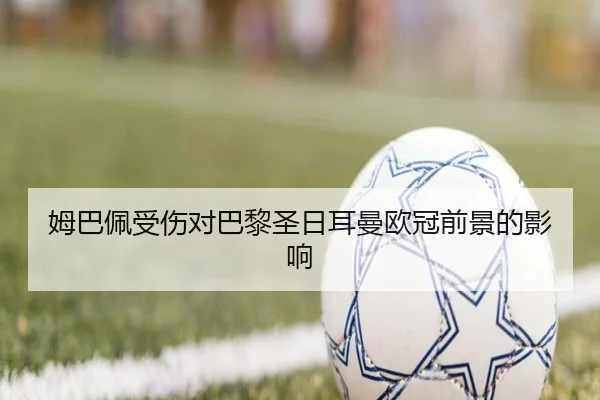姆巴佩受伤对巴黎圣日耳曼欧冠前景的影响